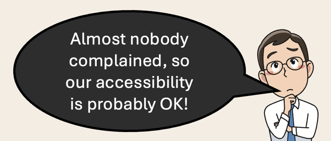 Person pondering, and saying that Almost nobody complained, so our accessibility is probably OK!